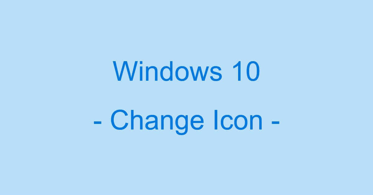 Windows 10のアイコンを変更する方法（変更できない時の対処含む）