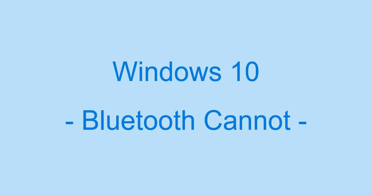 Windows 10のBluetoothを有効にできない場合の対処法