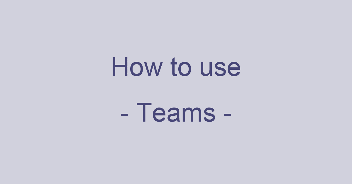 Microsoft Teamsとは？Teamsの使い方を詳細解説
